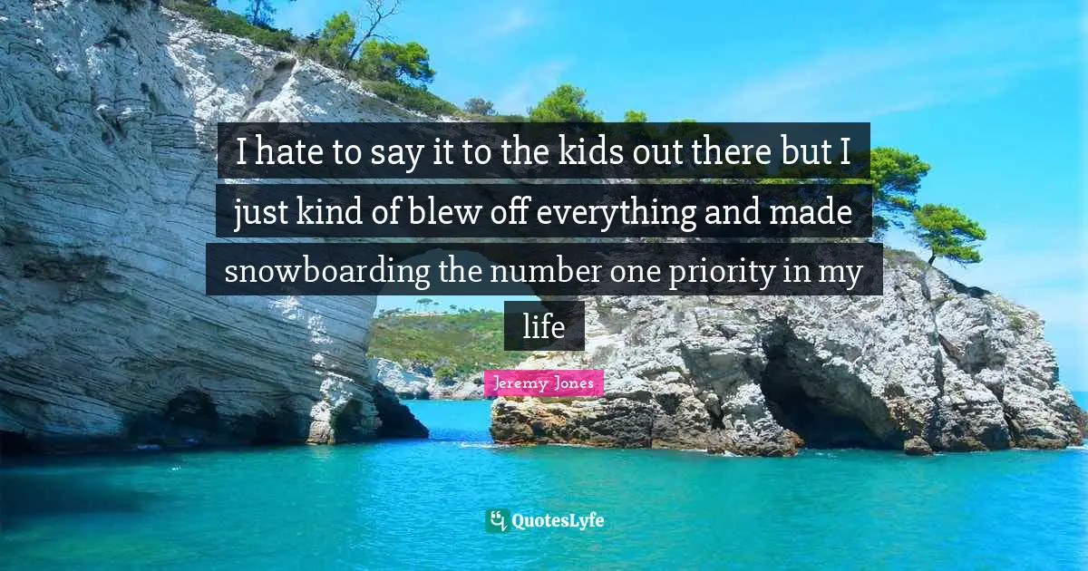 I hate to say it to the kids out there but I just kind of blew off everything and made snowboarding the number one priority in my life