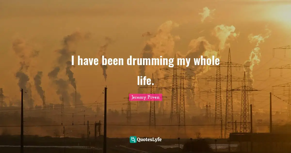 I have been drumming my whole life.