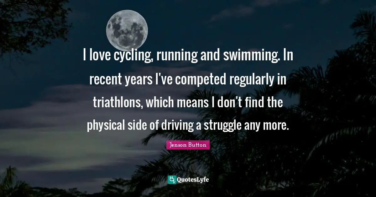 I love cycling, running and swimming. In recent years I've competed regularly in triathlons, which means I don't find the physical side of driving a struggle any more.
