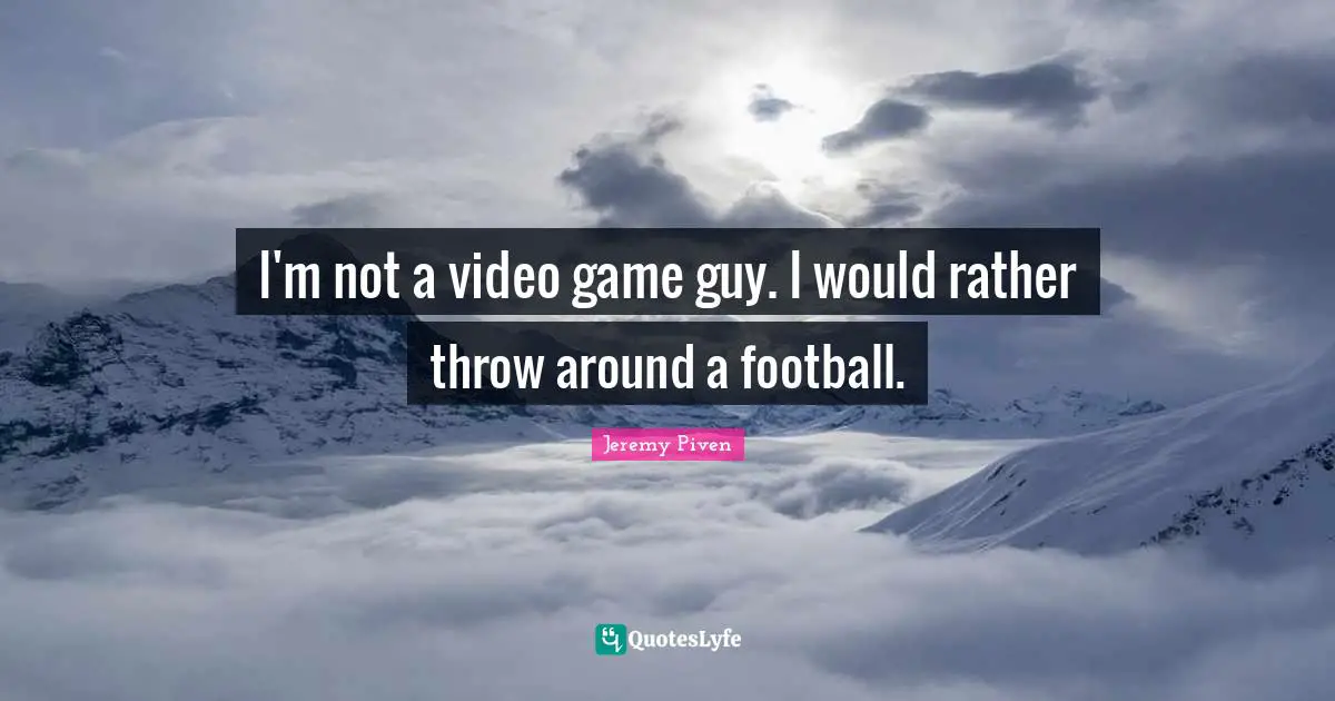 I'm not a video game guy. I would rather throw around a football.