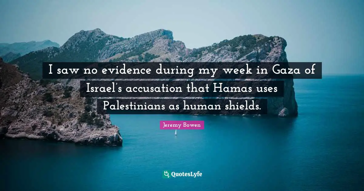 Accusation Quotes: "I saw no evidence during my week in Gaza of Israel’s accusation that Hamas uses Palestinians as human shields."