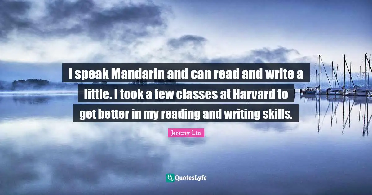 I speak Mandarin and can read and write a little. I took a few classes at Harvard to get better in my reading and writing skills.