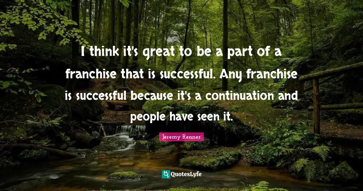I think it's great to be a part of a franchise that is successful. Any franchise is successful because it's a continuation and people have seen it.