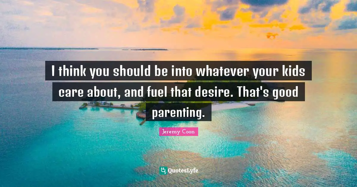 I think you should be into whatever your kids care about, and fuel that desire. That's good parenting.