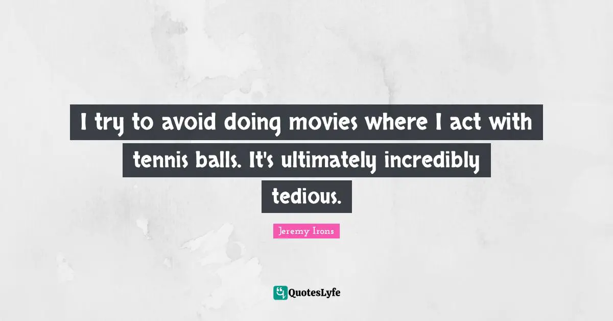 I try to avoid doing movies where I act with tennis balls. It's ultimately incredibly tedious.
