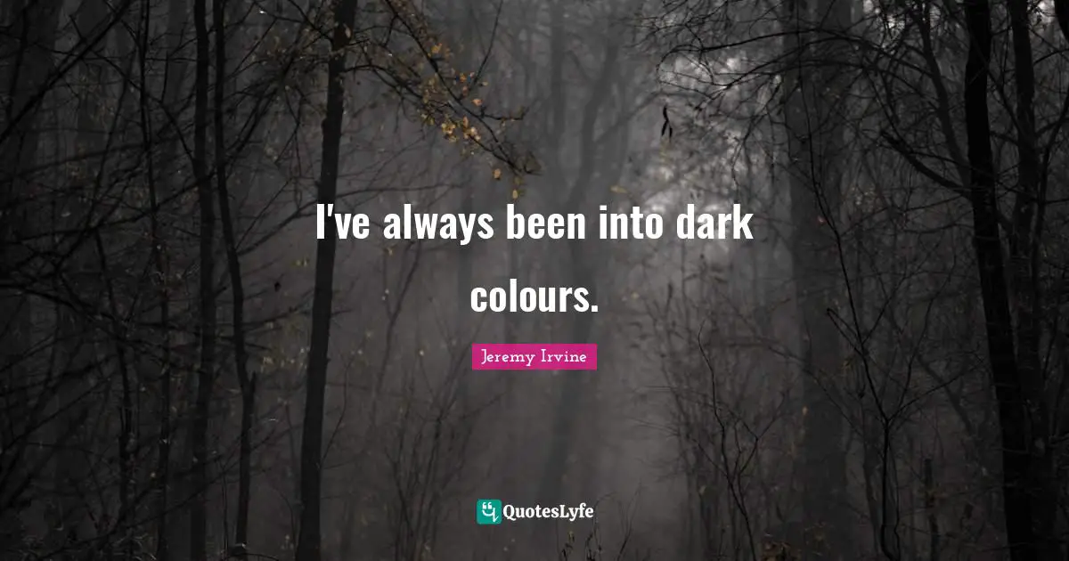 I've always been into dark colours.