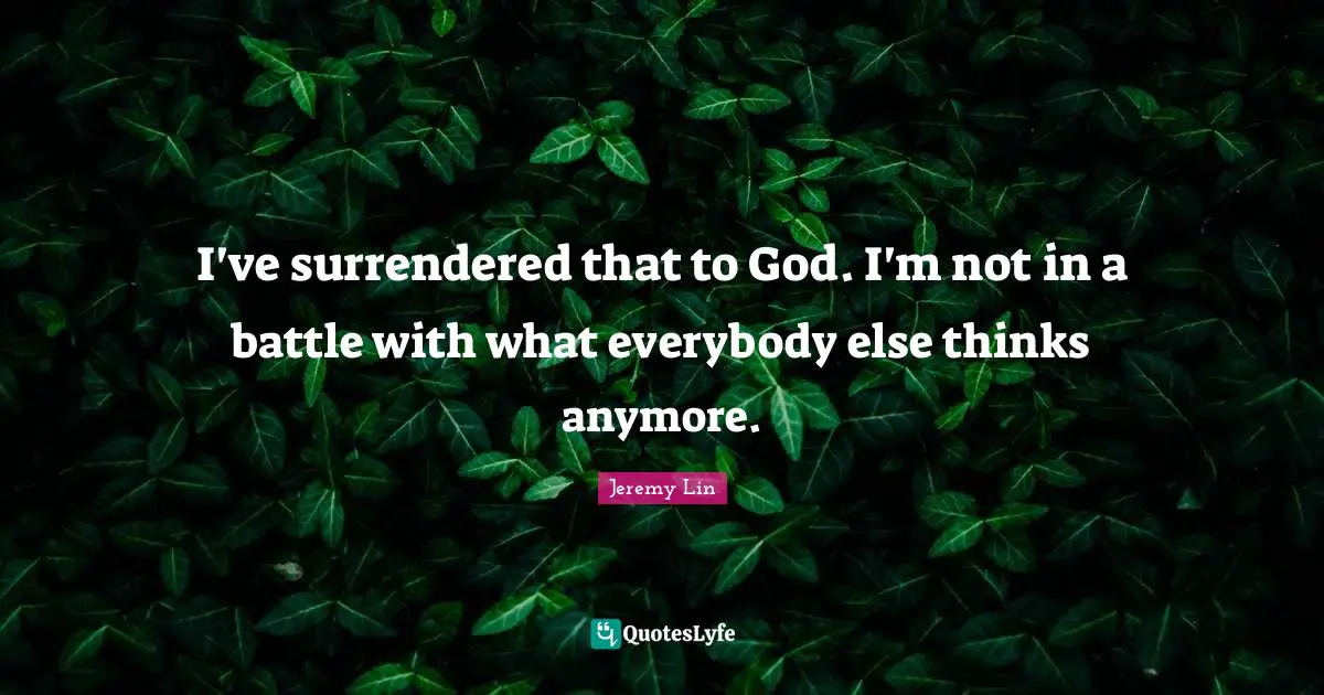 I've surrendered that to God. I'm not in a battle with what everybody else thinks anymore.