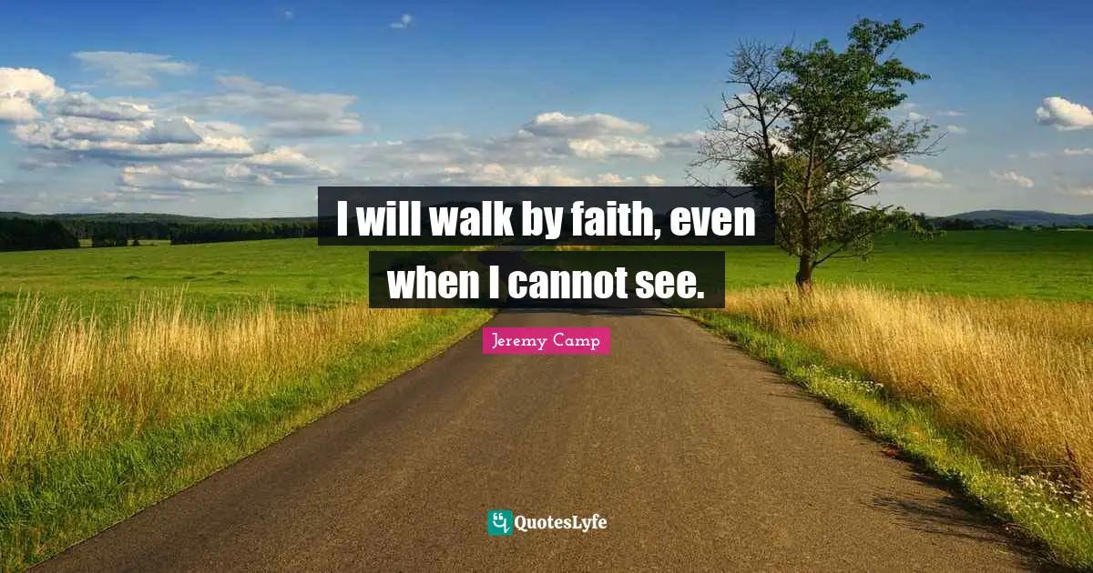 I will walk by faith, even when I cannot see.