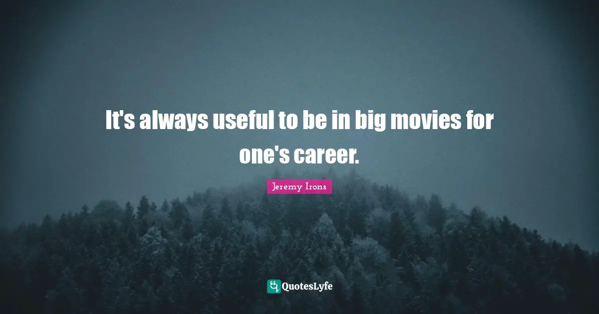 It's always useful to be in big movies for one's career.