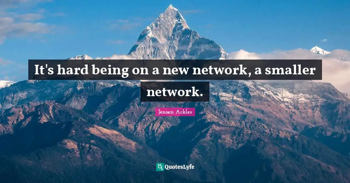 It's hard being on a new network, a smaller network.