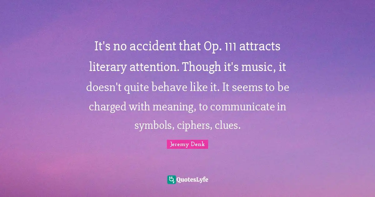 It's no accident that Op. 111 attracts literary attention. Though it's music, it doesn't quite behave like it. It seems to be charged with meaning, to communicate in symbols, ciphers, clues.
