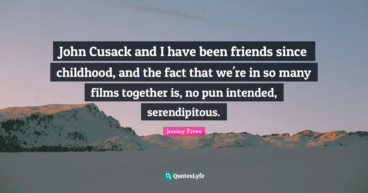 John Cusack and I have been friends since childhood, and the fact that we're in so many films together is, no pun intended, serendipitous.