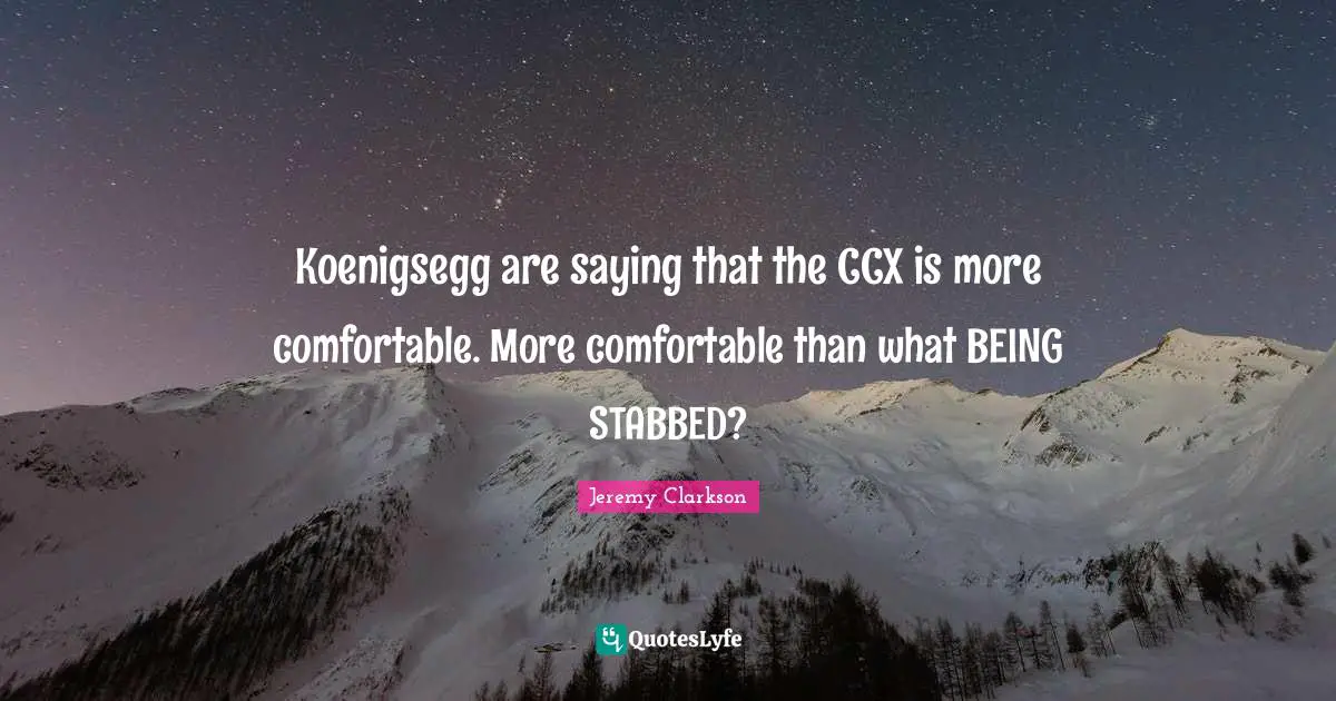 Koenigsegg are saying that the CCX is more comfortable. More comfortable than what BEING STABBED?