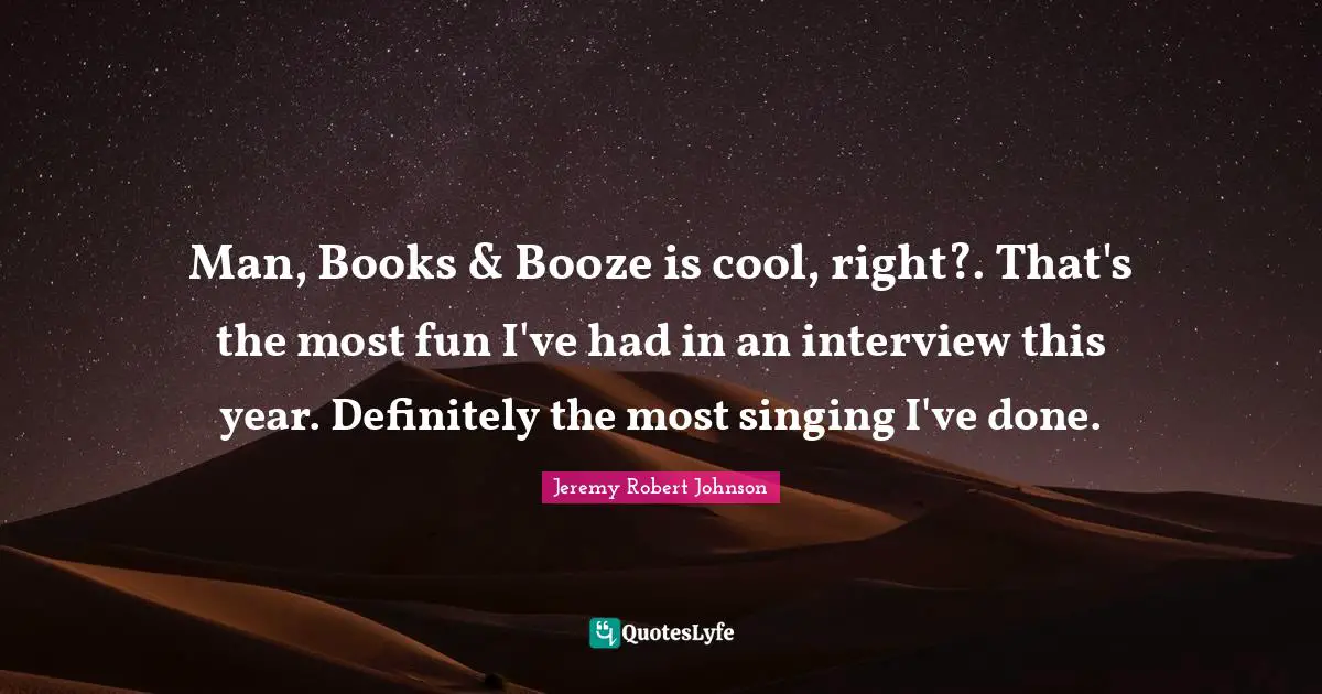 Booze Quotes: "Man, Books & Booze is cool, right?. That's the most fun I've had in an interview this year. Definitely the most singing I've done."