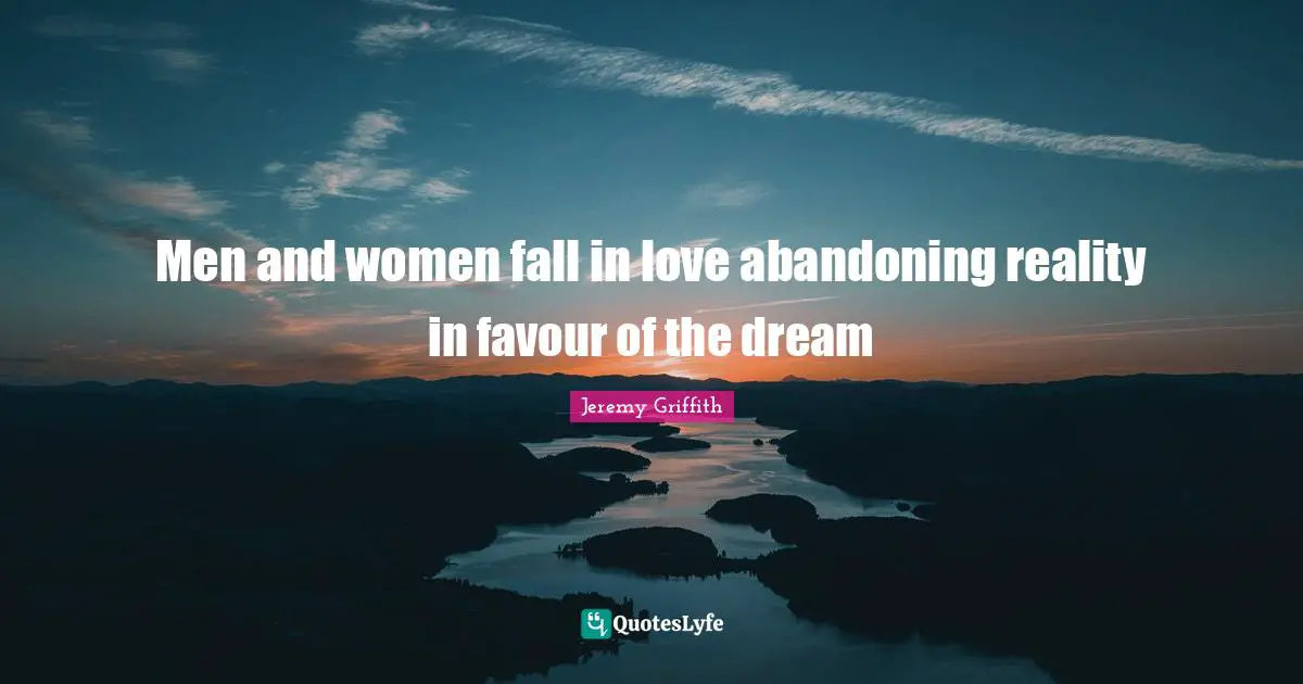 Men and women fall in love abandoning reality in favour of the dream