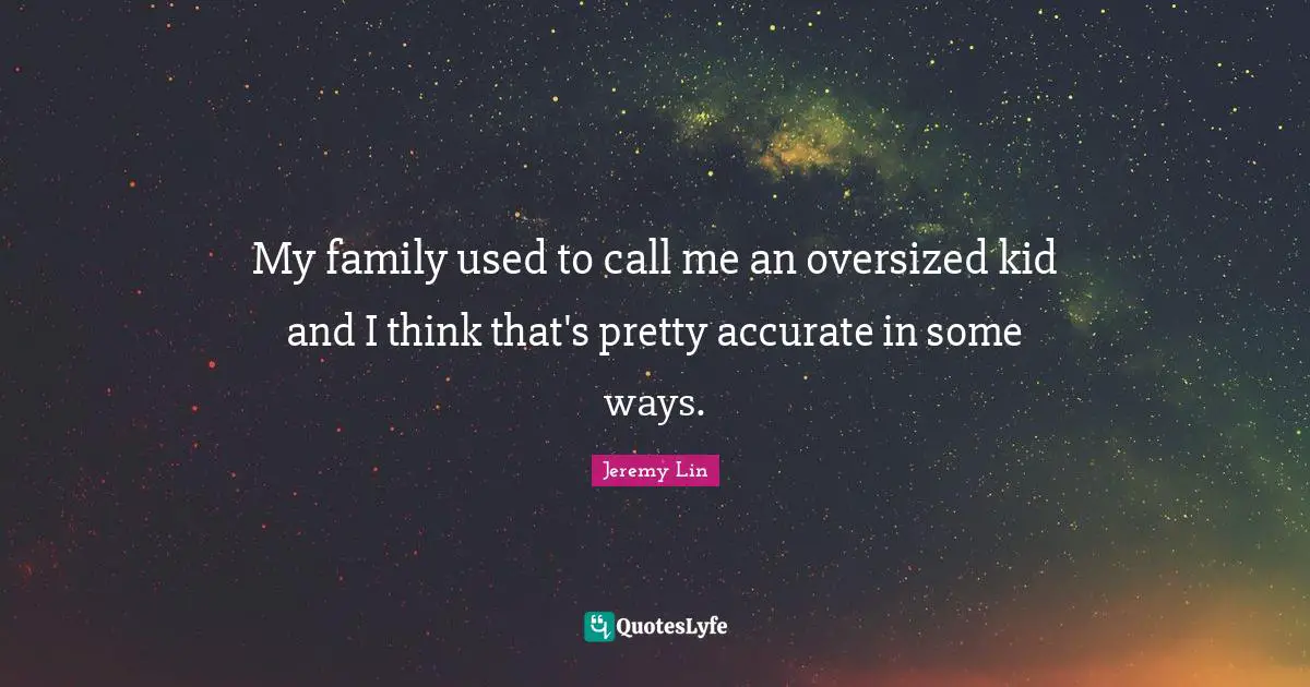 My family used to call me an oversized kid and I think that's pretty accurate in some ways.