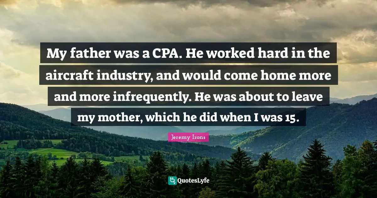 My father was a CPA. He worked hard in the aircraft industry, and would come home more and more infrequently. He was about to leave my mother, which he did when I was 15.