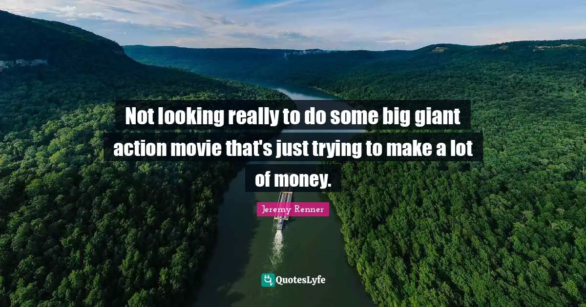 Not looking really to do some big giant action movie that's just trying to make a lot of money.