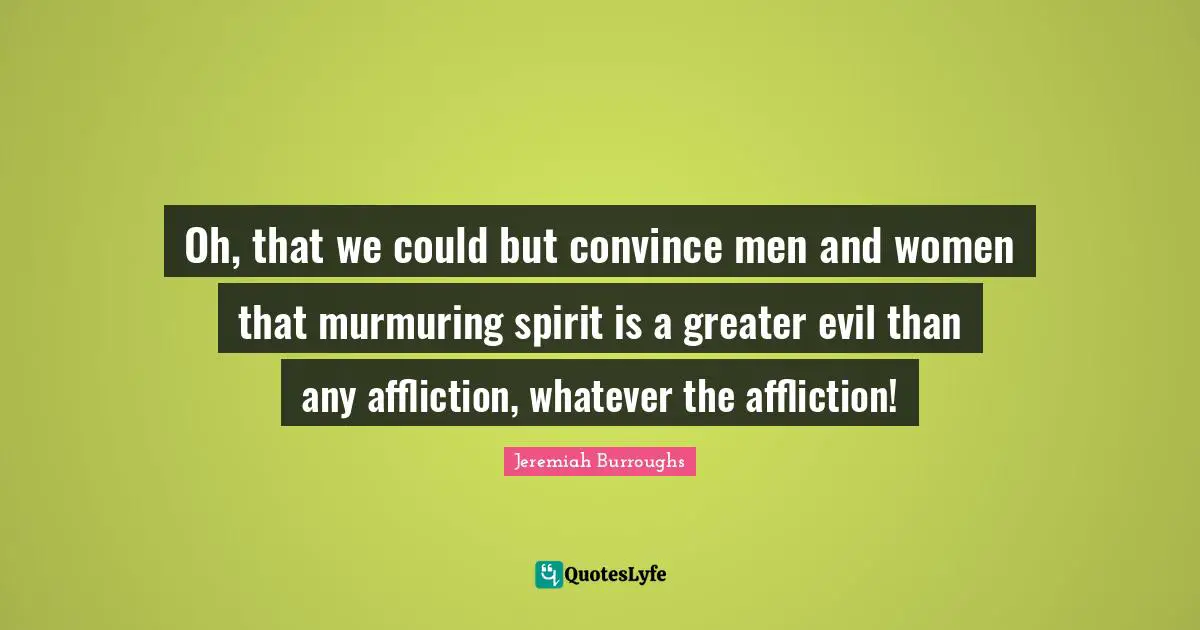 Oh, that we could but convince men and women that murmuring spirit is a greater evil than any affliction, whatever the affliction!