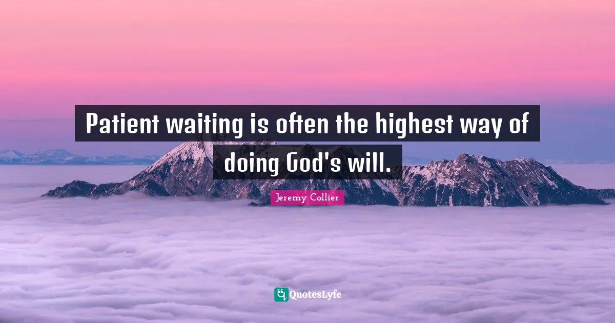 Patient waiting is often the highest way of doing God's will.