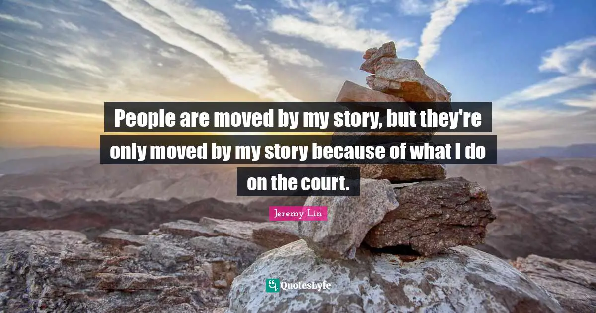 People are moved by my story, but they're only moved by my story because of what I do on the court.