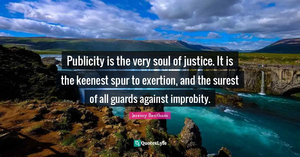 Exertion Quotes: "Publicity is the very soul of justice. It is the keenest spur to exertion, and the surest of all guards against improbity."