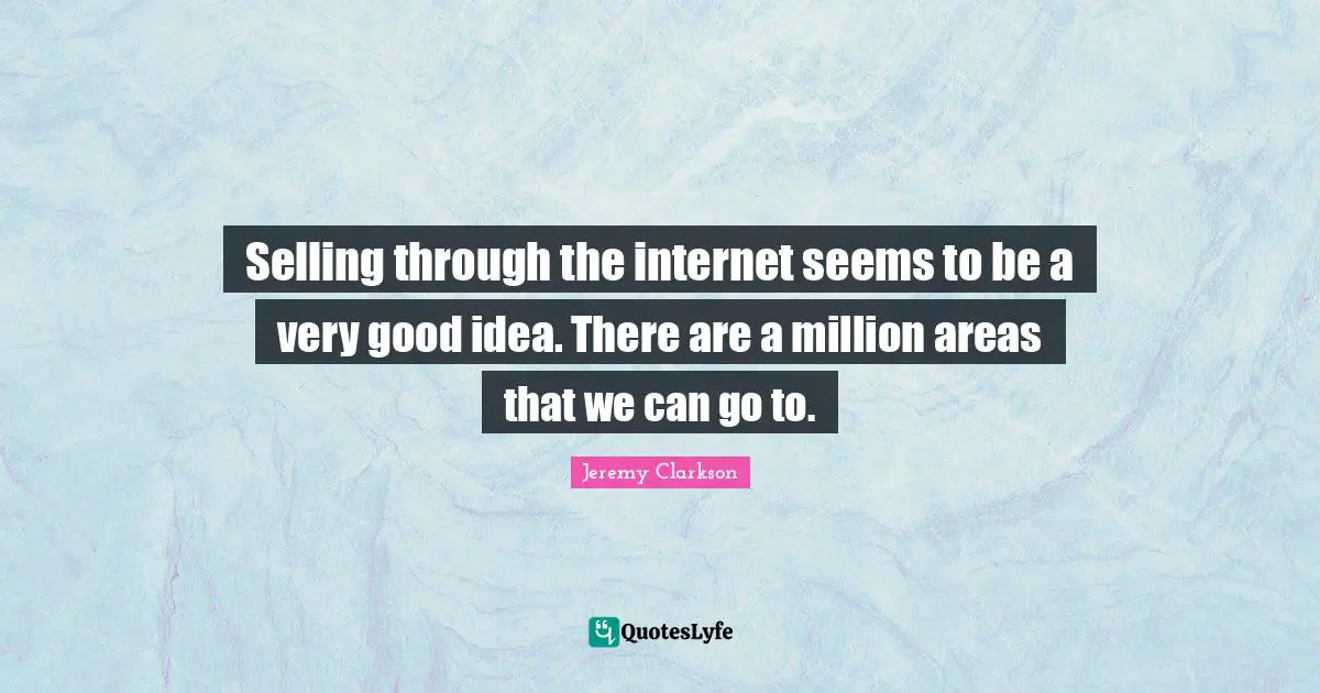 Selling through the internet seems to be a very good idea. There are a million areas that we can go to.