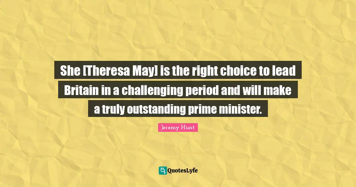 She [Theresa May] is the right choice to lead Britain in a challenging period and will make a truly outstanding prime minister.
