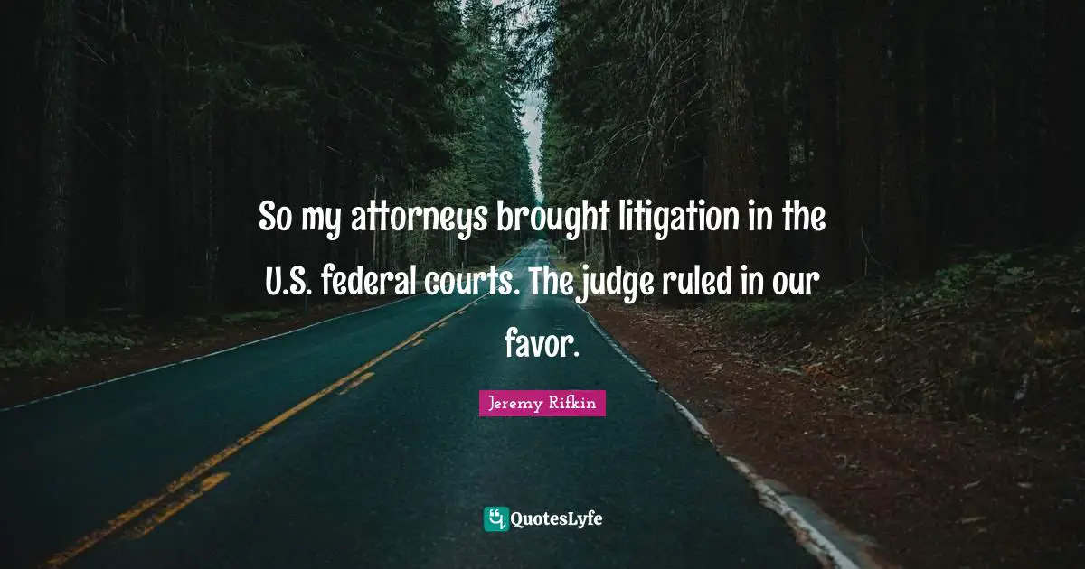 So my attorneys brought litigation in the U.S. federal courts. The judge ruled in our favor.