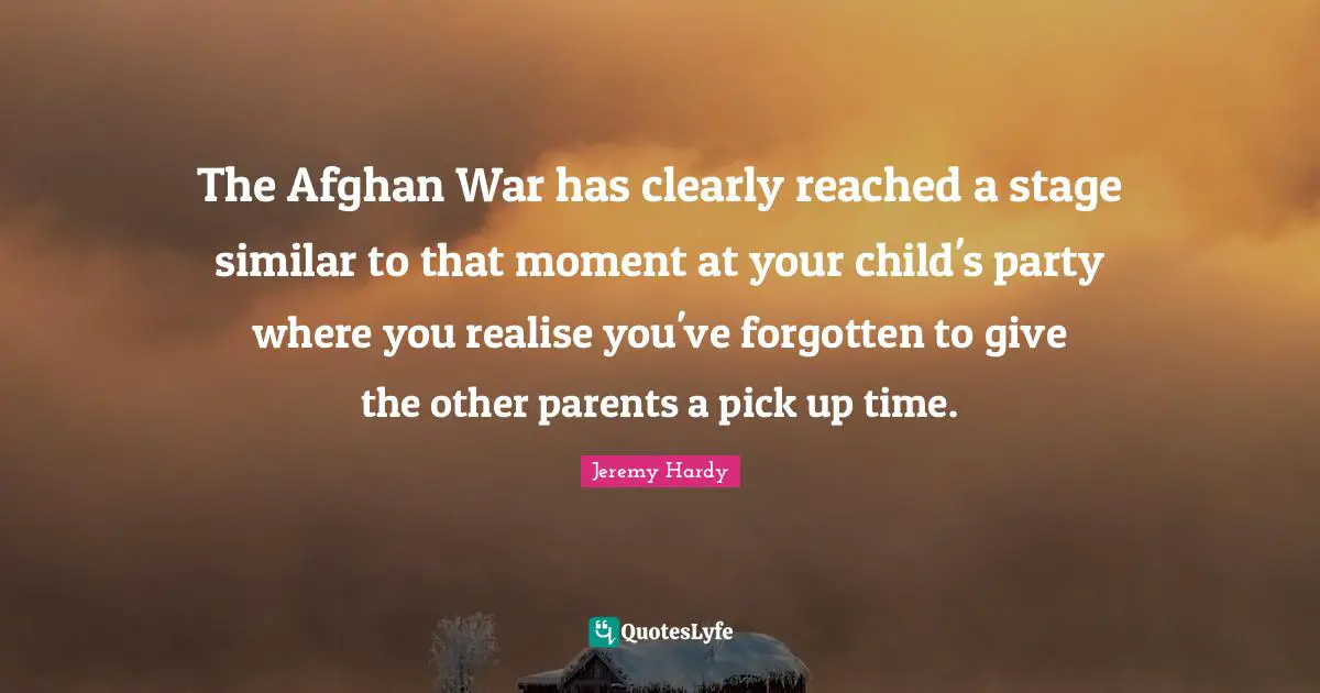 The Afghan War has clearly reached a stage similar to that moment at your child's party where you realise you've forgotten to give the other parents a pick up time.