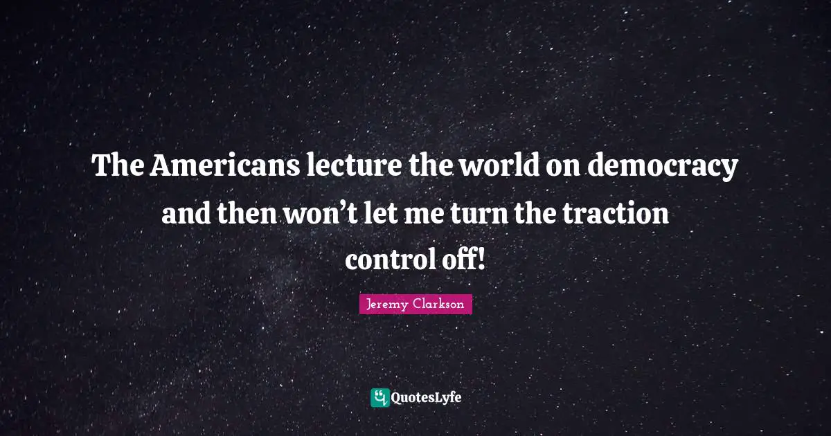 Lectures Quotes: "The Americans lecture the world on democracy and then won’t let me turn the traction control off!"
