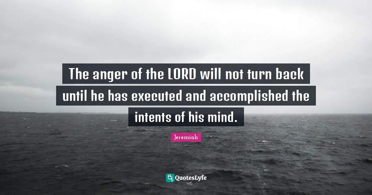 The anger of the LORD will not turn back until he has executed and accomplished the intents of his mind.