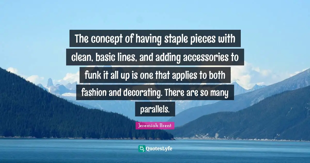 The concept of having staple pieces with clean, basic lines, and adding accessories to funk it all up is one that applies to both fashion and decorating. There are so many parallels.