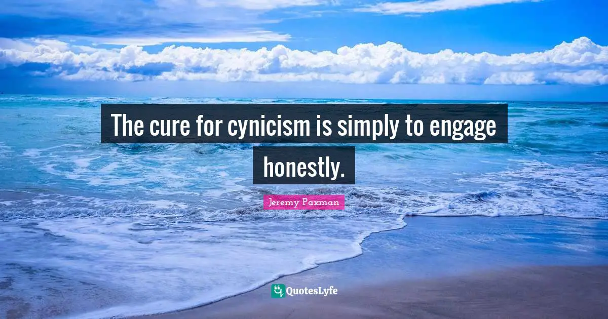 Jeremy Paxman Quotes: "The cure for cynicism is simply to engage honestly."