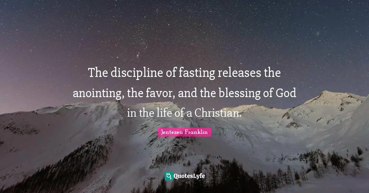 Blessing Quotes: "The discipline of fasting releases the anointing, the favor, and the blessing of God in the life of a Christian."