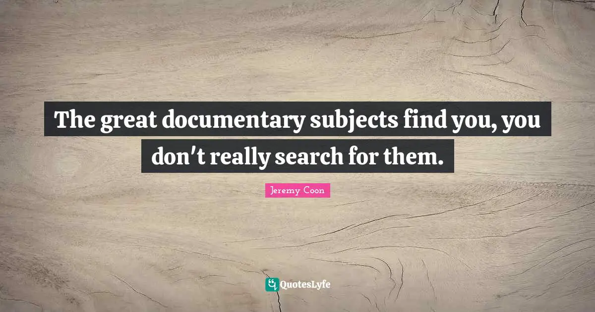 The great documentary subjects find you, you don't really search for them.