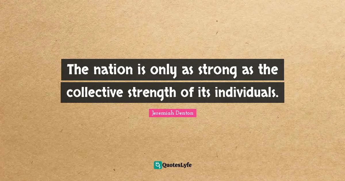 The nation is only as strong as the collective strength of its individuals.