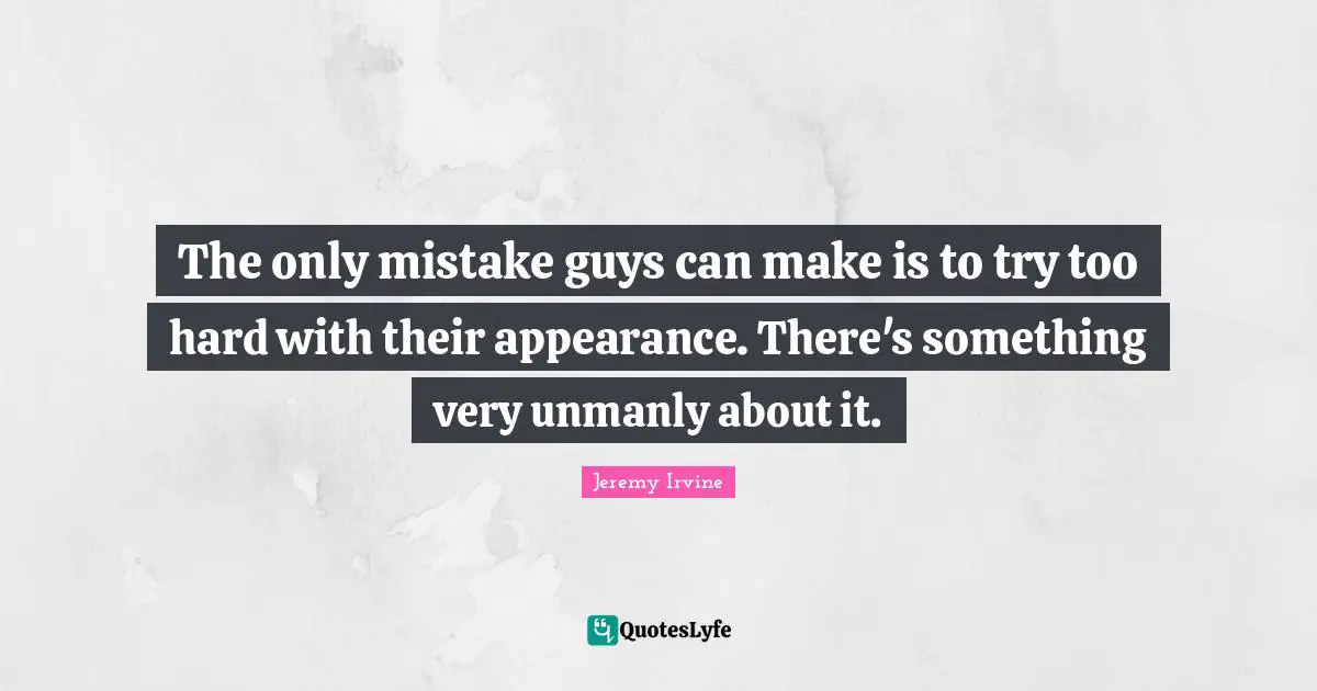 The only mistake guys can make is to try too hard with their appearance. There's something very unmanly about it.