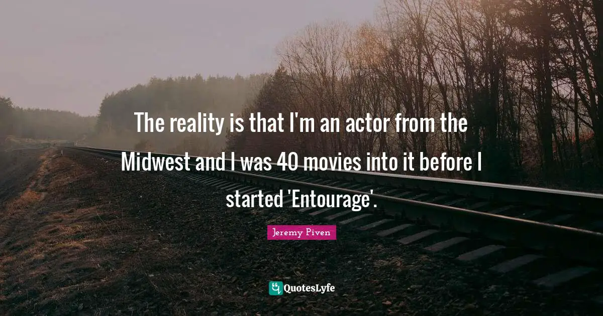 The reality is that I'm an actor from the Midwest and I was 40 movies into it before I started 'Entourage'.
