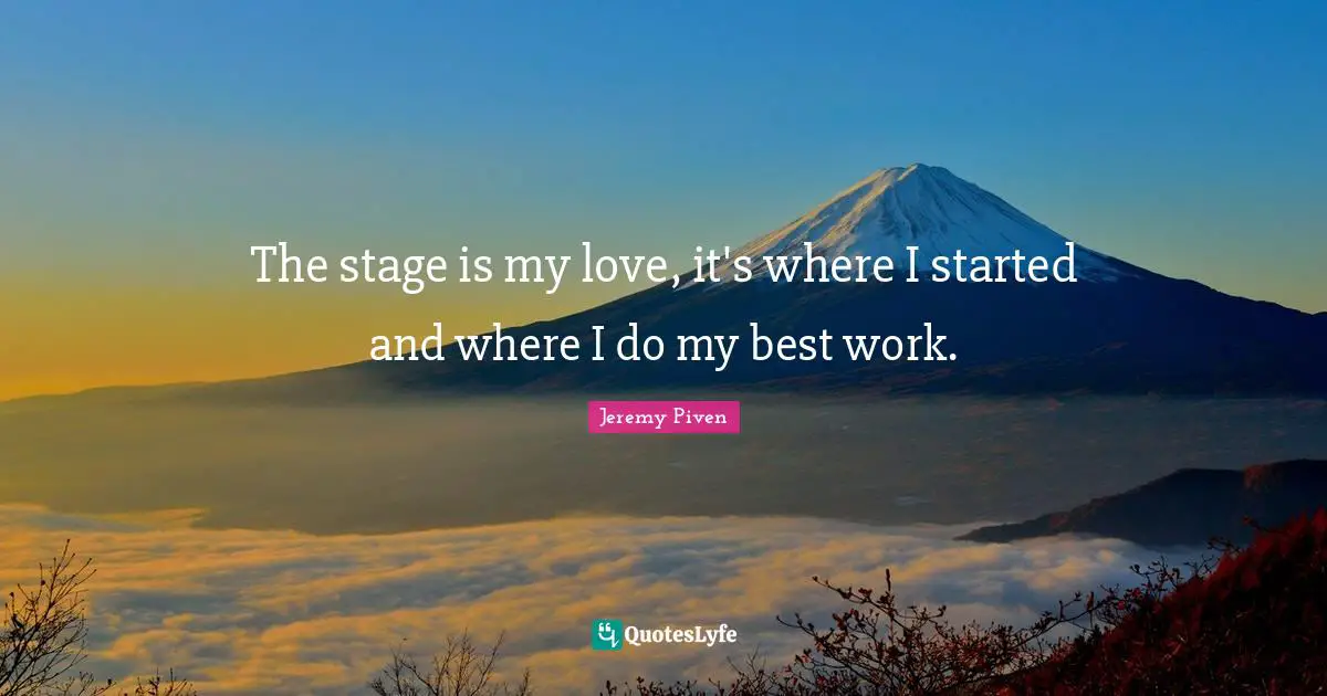The stage is my love, it's where I started and where I do my best work.