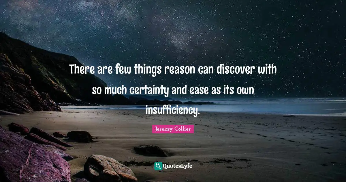 There are few things reason can discover with so much certainty and ease as its own insufficiency.