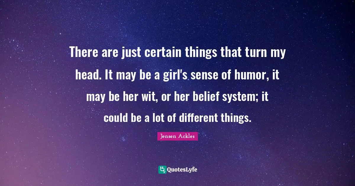 Wit Quotes: "There are just certain things that turn my head. It may be a girl's sense of humor, it may be her wit, or her belief system; it could be a lot of different things."
