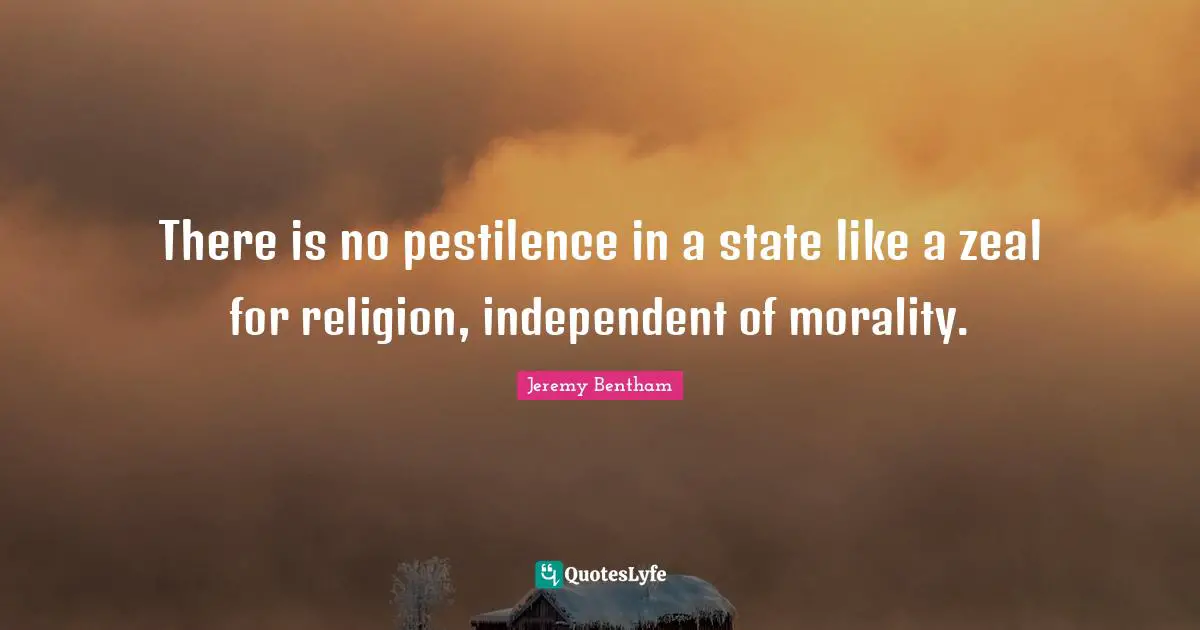 There is no pestilence in a state like a zeal for religion, independent of morality.