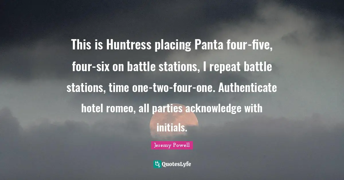 This is Huntress placing Panta four-five, four-six on battle stations, I repeat battle stations, time one-two-four-one. Authenticate hotel romeo, all parties acknowledge with initials.