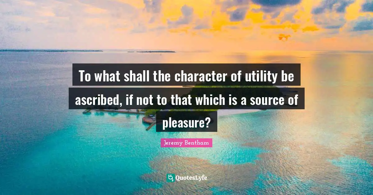 To what shall the character of utility be ascribed, if not to that which is a source of pleasure?