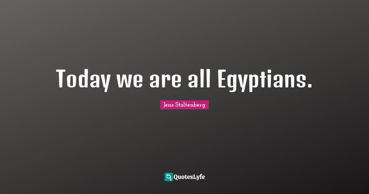 Egyptian Quotes: "Today we are all Egyptians."