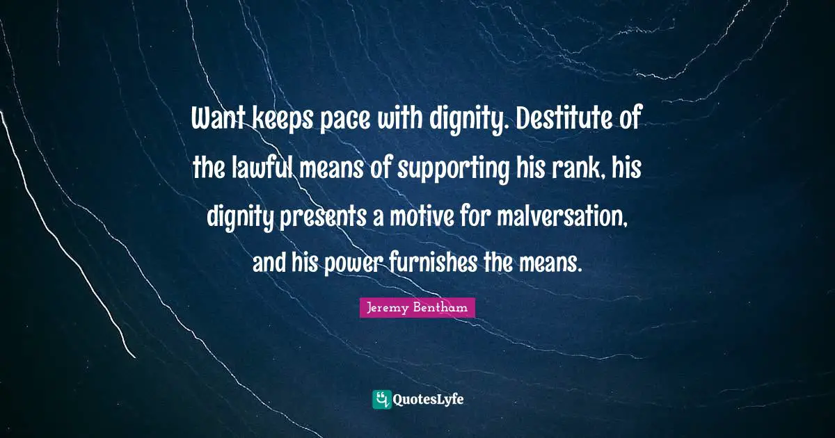 Pace Quotes: "Want keeps pace with dignity. Destitute of the lawful means of supporting his rank, his dignity presents a motive for malversation, and his power furnishes the means."