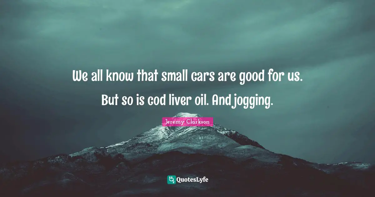 We all know that small cars are good for us. But so is cod liver oil. And jogging.