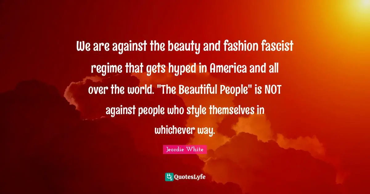 We are against the beauty and fashion fascist regime that gets hyped in America and all over the world. "The Beautiful People" is NOT against people who style themselves in whichever way.