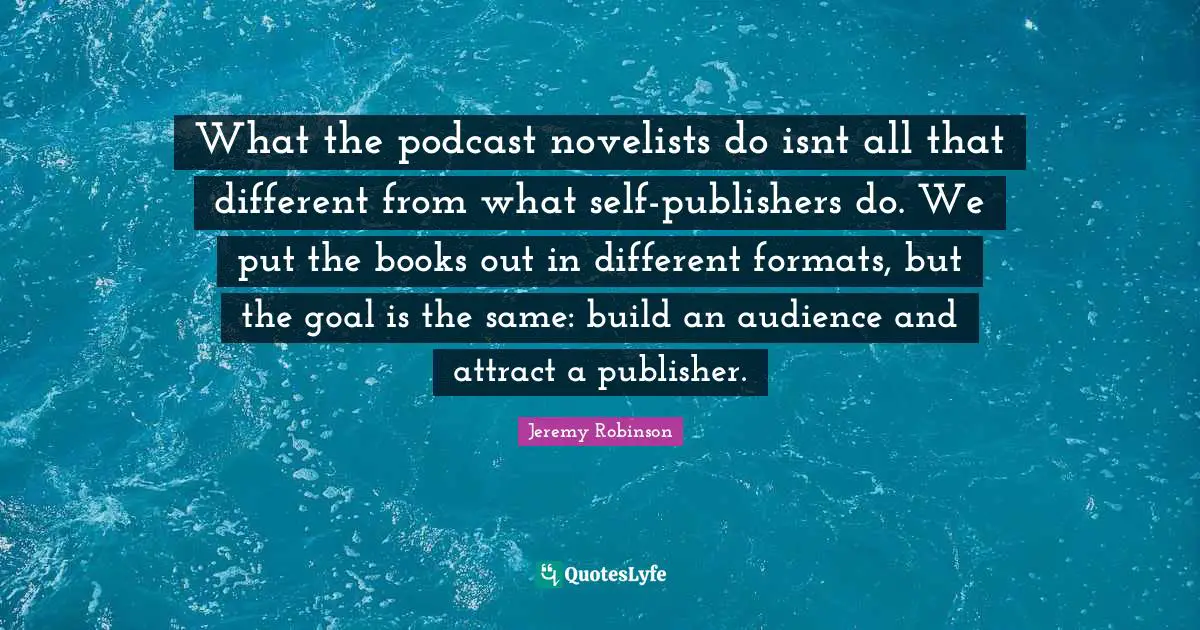 What the podcast novelists do isnt all that different from what self-publishers do. We put the books out in different formats, but the goal is the same: build an audience and attract a publisher.